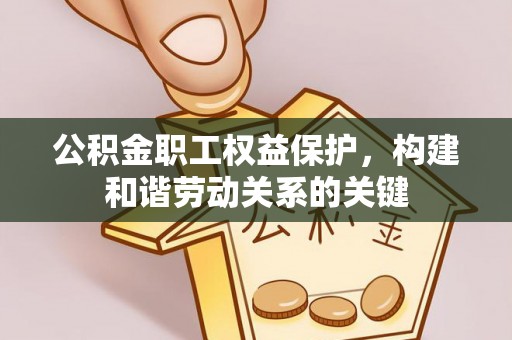 泾县公积金职工权益保护，构建和谐劳动关系的关键
