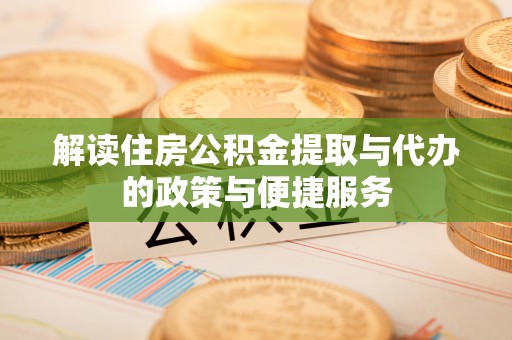 泾县解读住房公积金提取与代办的政策与便捷服务