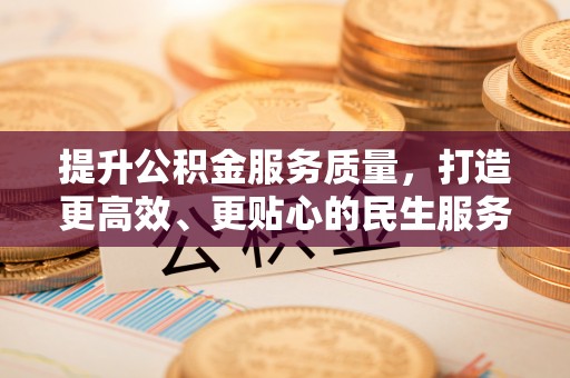 泾县提升公积金服务质量，打造更高效、更贴心的民生服务体验