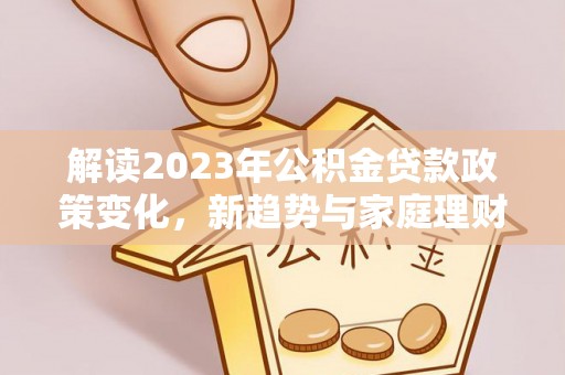 泾县解读2023年公积金贷款政策变化，新趋势与家庭理财规划