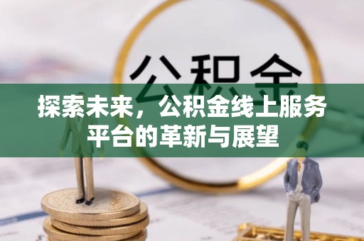 泾县探索未来，公积金线上服务平台的革新与展望