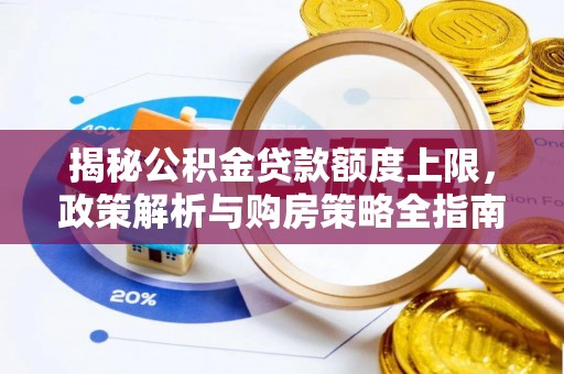 泾县揭秘公积金贷款额度上限，政策解析与购房策略全指南