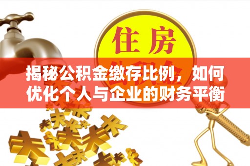 泾县揭秘公积金缴存比例，如何优化个人与企业的财务平衡