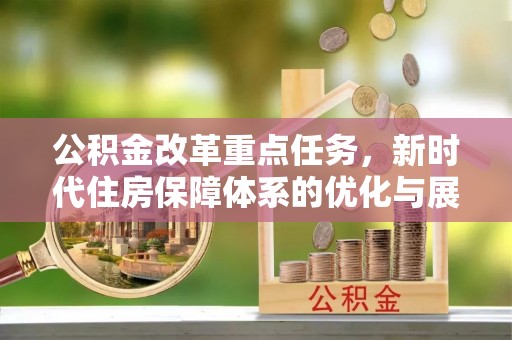 泾县公积金改革重点任务，新时代住房保障体系的优化与展望