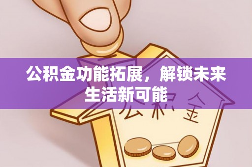 泾县公积金功能拓展，解锁未来生活新可能