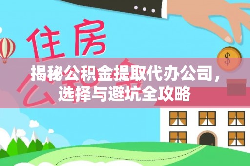 泾县揭秘公积金提取代办公司，选择与避坑全攻略