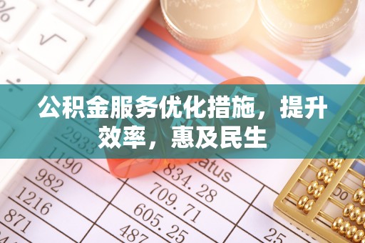 泾县公积金服务优化措施，提升效率，惠及民生