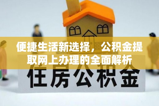 泾县便捷生活新选择，公积金提取网上办理的全面解析