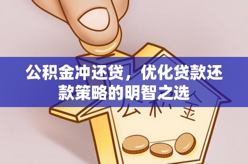泾县公积金冲还贷，优化贷款还款策略的明智之选
