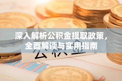 泾县深入解析公积金提取政策，全面解读与实用指南
