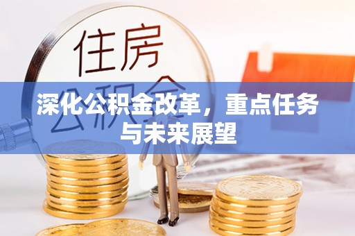 泾县深化公积金改革，重点任务与未来展望