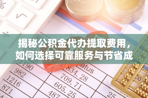 泾县揭秘公积金代办提取费用，如何选择可靠服务与节省成本