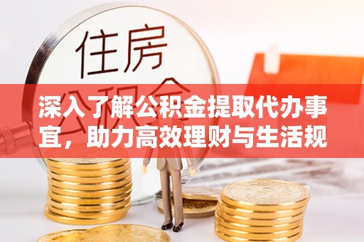 泾县深入了解公积金提取代办事宜，助力高效理财与生活规划
