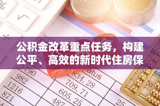 泾县公积金改革重点任务，构建公平、高效的新时代住房保障体系