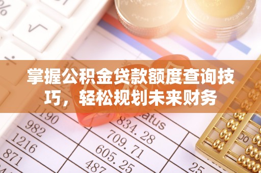 泾县掌握公积金贷款额度查询技巧，轻松规划未来财务