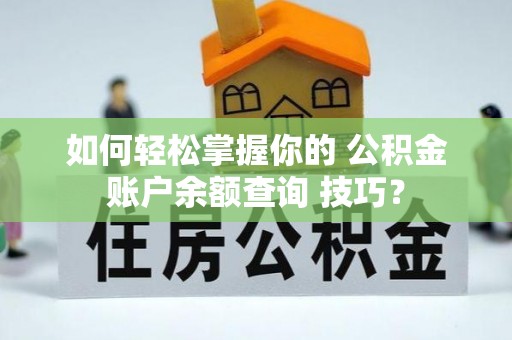 泾县如何轻松掌握你的 公积金账户余额查询 技巧？