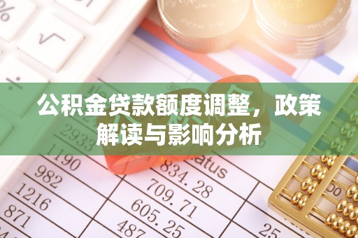 泾县公积金贷款额度调整，政策解读与影响分析