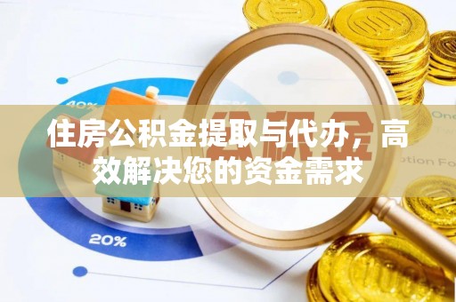 泾县住房公积金提取与代办，高效解决您的资金需求