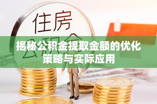 泾县揭秘公积金提取金额的优化策略与实际应用
