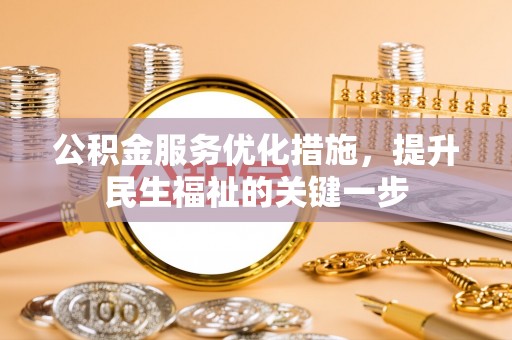 泾县公积金服务优化措施，提升民生福祉的关键一步