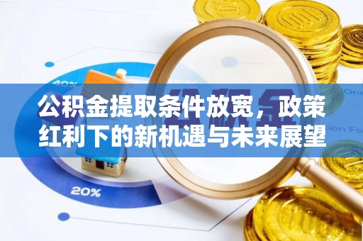 泾县公积金提取条件放宽，政策红利下的新机遇与未来展望