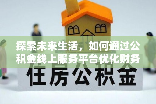 泾县探索未来生活，如何通过公积金线上服务平台优化财务管理