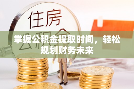 泾县掌握公积金提取时间，轻松规划财务未来