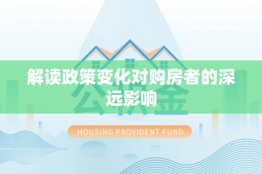 泾县解读政策变化对购房者的深远影响