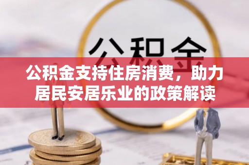 泾县公积金支持住房消费，助力居民安居乐业的政策解读