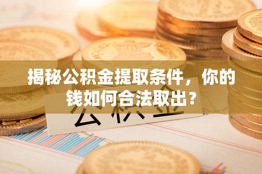 泾县揭秘公积金提取条件，你的钱如何合法取出？