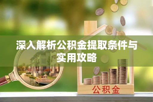 泾县深入解析公积金提取条件与实用攻略