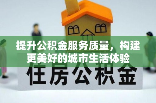 泾县提升公积金服务质量，构建更美好的城市生活体验