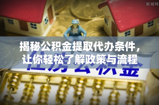 泾县揭秘公积金提取代办条件，让你轻松了解政策与流程
