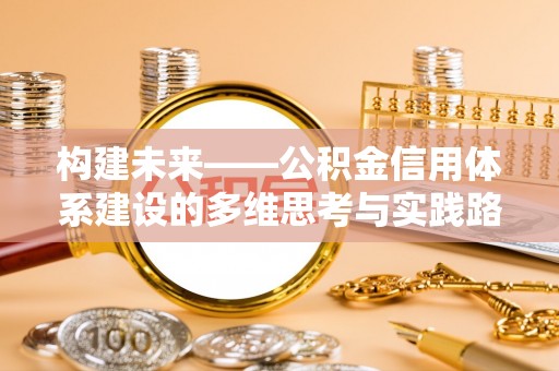 泾县构建未来——公积金信用体系建设的多维思考与实践路径