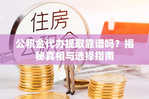 泾县公积金代办提取靠谱吗？揭秘真相与选择指南
