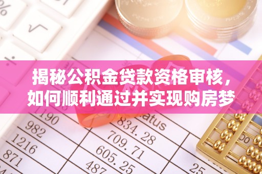泾县揭秘公积金贷款资格审核，如何顺利通过并实现购房梦想