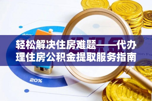 泾县轻松解决住房难题——代办理住房公积金提取服务指南