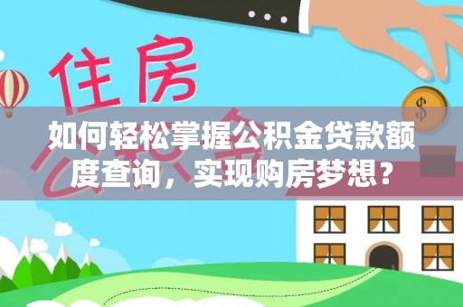 泾县如何轻松掌握公积金贷款额度查询，实现购房梦想？