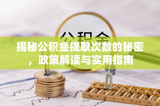 泾县揭秘公积金提取次数的秘密，政策解读与实用指南