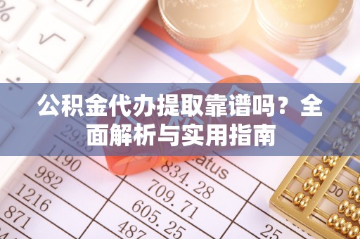 泾县公积金代办提取靠谱吗？全面解析与实用指南