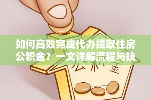 泾县如何高效完成代办提取住房公积金？一文详解流程与技巧