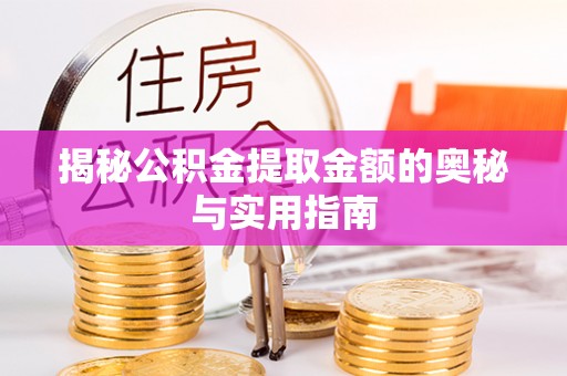 泾县揭秘公积金提取金额的奥秘与实用指南