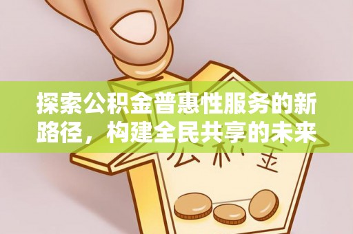 泾县探索公积金普惠性服务的新路径，构建全民共享的未来