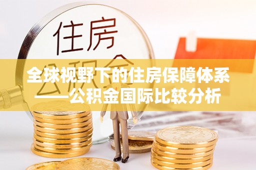 泾县全球视野下的住房保障体系——公积金国际比较分析