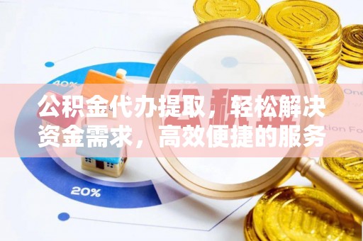 泾县公积金代办提取，轻松解决资金需求，高效便捷的服务选择