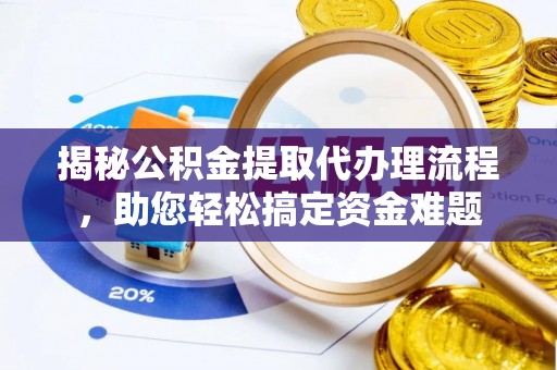 泾县揭秘公积金提取代办理流程，助您轻松搞定资金难题
