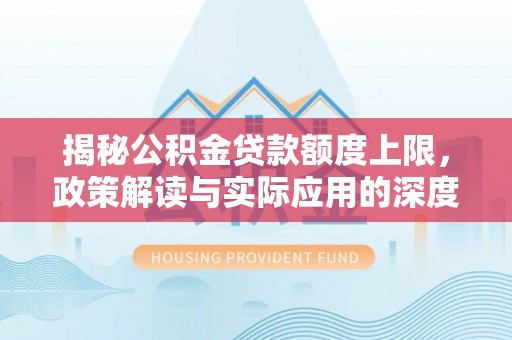 泾县揭秘公积金贷款额度上限，政策解读与实际应用的深度分析
