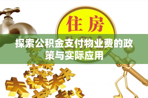 泾县探索公积金支付物业费的政策与实际应用