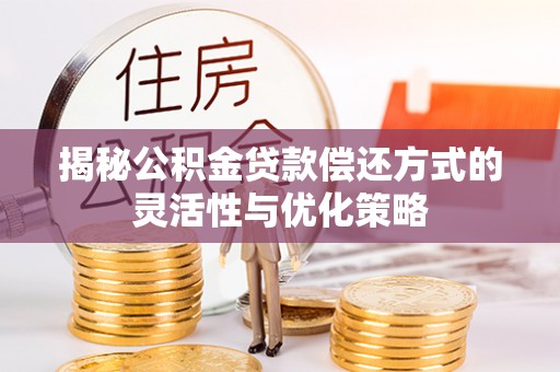 泾县揭秘公积金贷款偿还方式的灵活性与优化策略