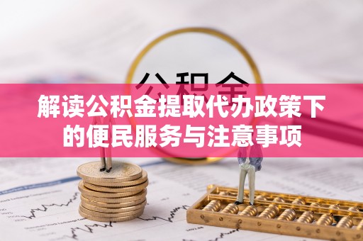 泾县解读公积金提取代办政策下的便民服务与注意事项